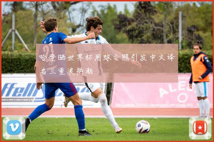 哈登晒世界杯用球合照引发中文译名三重浪热潮