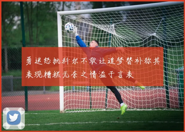 勇迷怒批科尔不敢让追梦替补称其表现糟糕无奈之情溢于言表