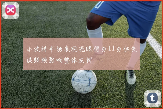 小波特半场表现亮眼得分11分但失误频频影响整体发挥