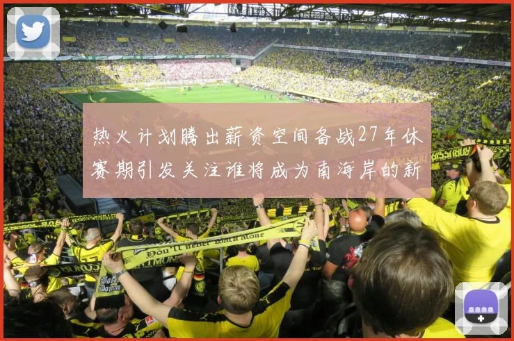 热火计划腾出薪资空间备战27年休赛期引发关注谁将成为南海岸的新星
