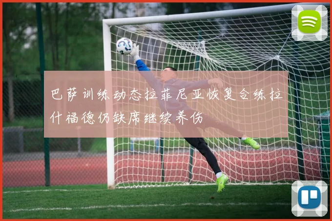 巴萨训练动态拉菲尼亚恢复合练拉什福德仍缺席继续养伤